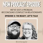 We've Got a Problem: Reconciling Conflict in Relationships. EP. 2- I'm Ready Let's Talk