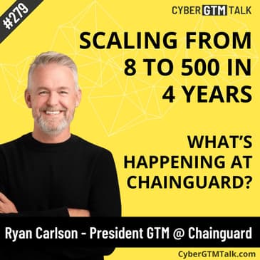 From 8 to 500: Scaling Hypergrowth in Cybersecurity GTM – Ryan Carlson, President of GTM, Chainguard