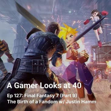 Ep 127: Final Fantasy 7 (Part 9) - The Birth of a Fandom w/ Justin Hamm
