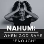 Nahum: When God Says “Enough”