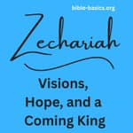 Zechariah Explained: Visions, Hope, and a Coming King