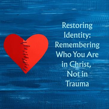 Episode 2 Season 5: Restoring Identity: Remembering Who You Are in Christ, Not in Trauma