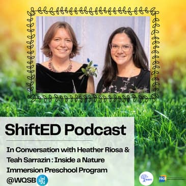 ShiftED Podcast #83 In Conversation with Heather Riosa & Teah Sarrazin: Inside a Nature Immersion Preschool Program @WQSB