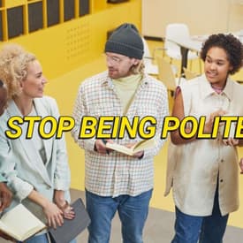 Stop Being "Polite"—It's Making You Invisible