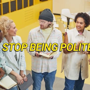 Stop Being "Polite"—It's Making You Invisible
