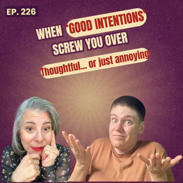 226: Thoughtful or Annoying? When Good Intentions Actually Make Things Worse