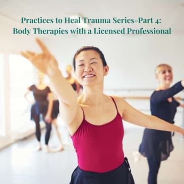 Episode 24: Practices to Heal Trauma Series-Part 4: Body Therapies with a Licensed Professional