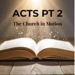 Acts Pt 2: The Church in Motion