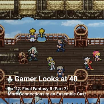 Ep 112: Final Fantasy 6 (Part 7) - More Connections to an Ensemble Cast