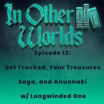 Get Trucked, Four Treasures Saga, and Anunnaki w/ Longwinded One