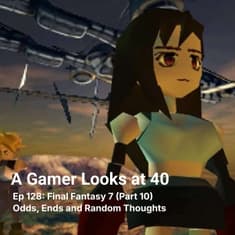 Ep 128: Final Fantasy 7 (Part 10) - Odds, Ends and Random Thoughts
