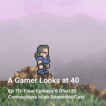 Ep 111: Final Fantasy 6 (Part 6) - Connections to an Ensemble Cast