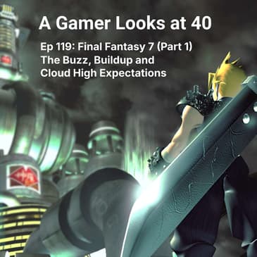 Ep 119: Final Fantasy 7 (Part 1) - The Buzz, Buildup and Cloud High Expectations