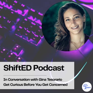 ShiftED Podcast #97 In Conversation with Gina Tesorario: Get Curious Before You Get Concerned