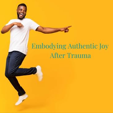 Episode 16 Season 4: Embodying Authentic Joy After Trauma