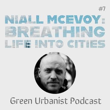 #7: Niall McEvoy - Breathing Life into Cities: Urban Greening, Air Quality, Biophilia and Biodiversity