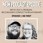 We've Got a Problem: Reconciling Conflict in Relationships EP. 1 - Me First
