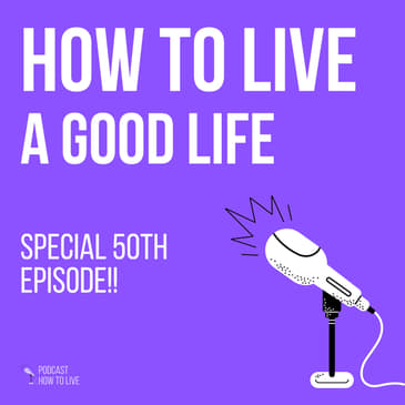 #50 How to live a good life, special 50th episode