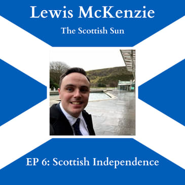 EP 6: "Scottish Independence" with Lewis McKenzie from The Scottish Sun
