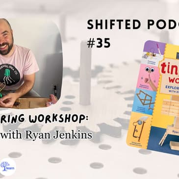 ShiftED Podcast #35: The Tinkering Workshop: Shop Talk with Ryan Jenkins