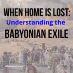 When Home Is Lost: Understanding the Babylonian Exile