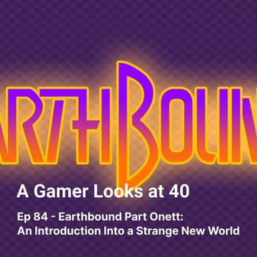 Ep 84 - Earthbound Part Onett: An Introduction Into a Strange New World
