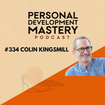 #334 How to become fearless, deconstruct the narratives in your head, and rediscover your humanity, with Colin Kingsmill.