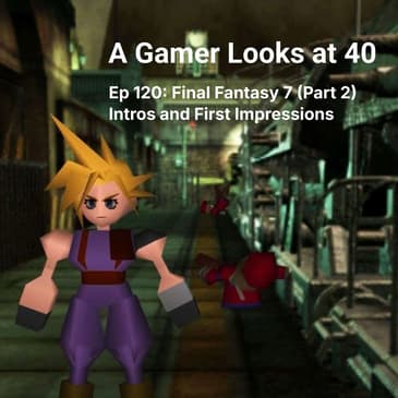 Ep 120: Final Fantasy 7 (Part 2) - Intros and First Impressions