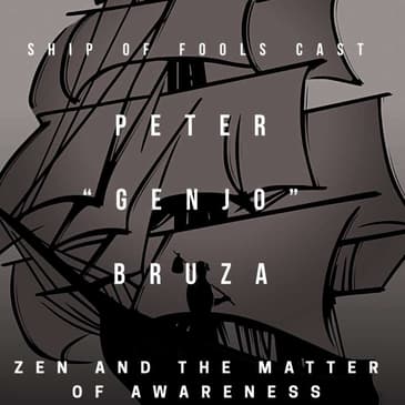 #4 – Ship of Fools Cast - Peter "Genjo" Bruza on Zen and Awareness