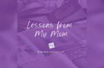 Lessons from My Mom . . .