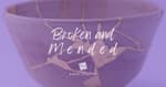 Broken and Mended