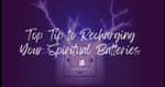 Top Tip to Recharging Your Spiritual Batteries