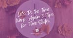 Let's Do the Time Warp Again: 3 Tips for Time Shifts