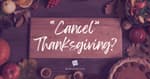 "Cancel" Thanksgiving?
