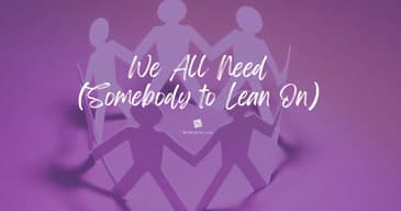 We All Need (Somebody to Lean On!)