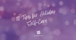 10 Tips for Holiday Self-Care [2024 Repost]