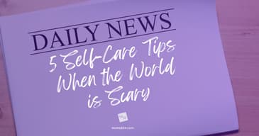 5 Self-Care Tips When the World is Scary