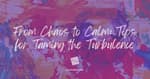 From Chaos to Calm: Tips for Taming the Turbulence
