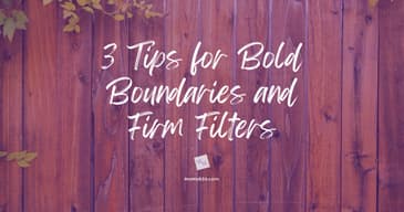 3 Tips for Bold Boundaries and Firm Filters