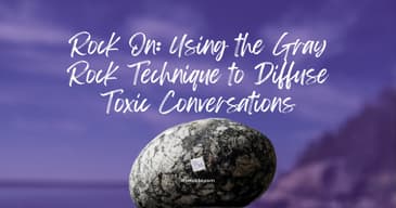 Rock On: Using the Gray Rock Technique to Diffuse Toxic Conversations