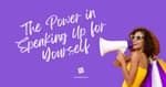 The Power in Speaking Up for Yourself