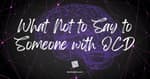 What Not to Say to Someone with OCD