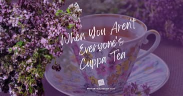 When You Aren't Everyone's Cuppa Tea [2025 Re-Post]