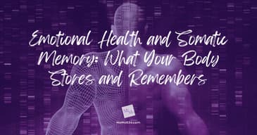 Emotional Health &amp; Somatic Memory: What Your Body Stores and Remembers