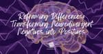 Reframing Differences: Turning Neurodivergent Negatives into Positives