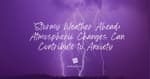 Stormy Weather Ahead: Atmospheric Changes Can Contribute to Anxiety