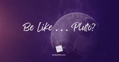Be Like . . . Pluto?