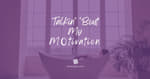 Talkin' 'Bout My MO-tivation [2025 Re-Post]