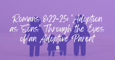 Romans‬ ‭8‬:‭22‬-‭25: ‘Adoption as Sons’ Through the Eyes of an Adoptive Parent‬‬‬