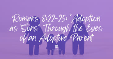 Romans‬ ‭8‬:‭22‬-‭25: ‘Adoption as Sons’ Through the Eyes of an Adoptive Parent‬‬‬
